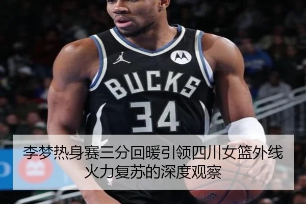李梦热身赛三分回暖引领四川女篮外线火力复苏的深度观察
