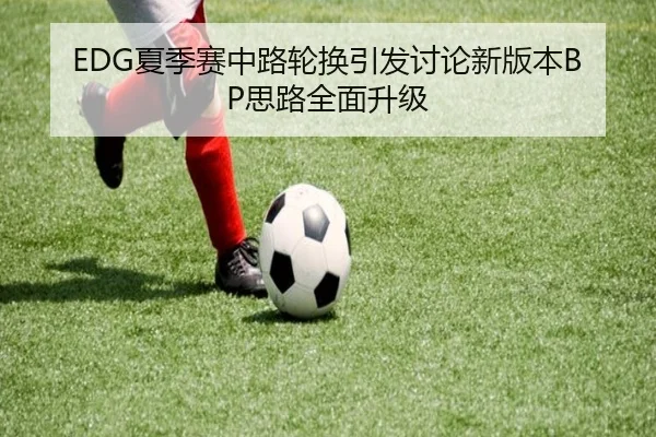 EDG夏季赛中路轮换引发讨论新版本BP思路全面升级