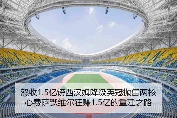怒收1.5亿镑西汉姆降级英冠抛售两核心费萨默维尔狂赚1.5亿的重建之路
