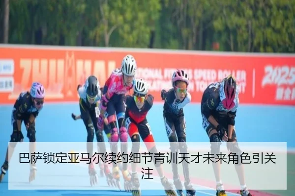 巴萨锁定亚马尔续约细节青训天才未来角色引关注
